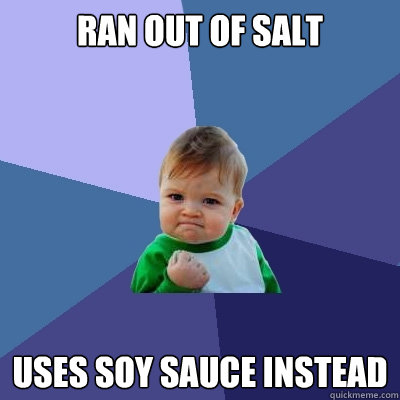 Ran out of salt Uses soy sauce instead   Success Kid