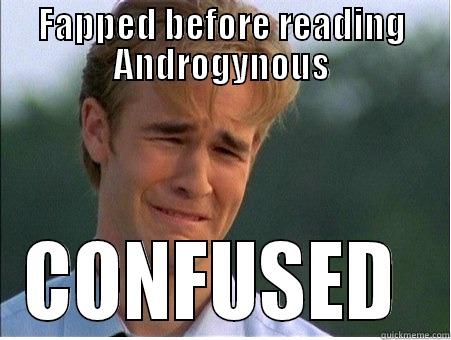 FAPPED BEFORE READING ANDROGYNOUS CONFUSED  1990s Problems