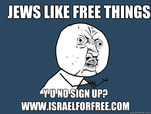 Jews like Free things y u no sign up? www.Israelforfree.com 
   Y U No