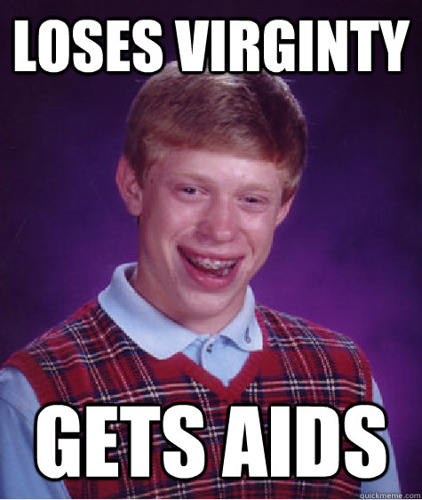 Loses virginty Gets aids  Bad Luck Brian
