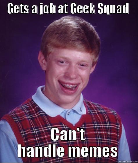GETS A JOB AT GEEK SQUAD CAN'T HANDLE MEMES Bad Luck Brian