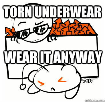 torn underwear wear it anyway  Scumbag Redditor