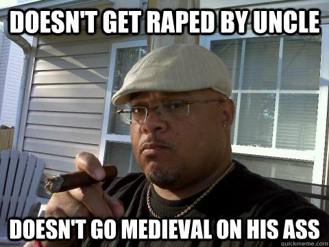 doesn't get raped by uncle doesn't go medieval on his ass  Ghetto Good Guy Greg
