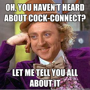 Oh, you haven't heard about cock-connect? Let me tell you all about it  Creepy Wonka