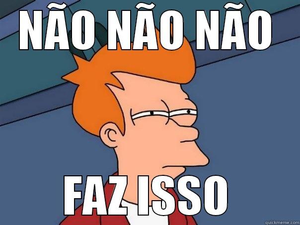 não faz isso - NÃO NÃO NÃO FAZ ISSO Futurama Fry