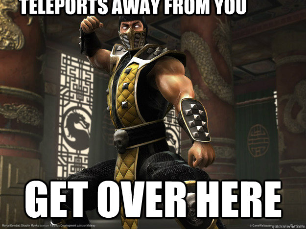 Teleports Away from you GET OVER HERE - Teleports Away from you GET OVER HERE  Scumbag Scorpion