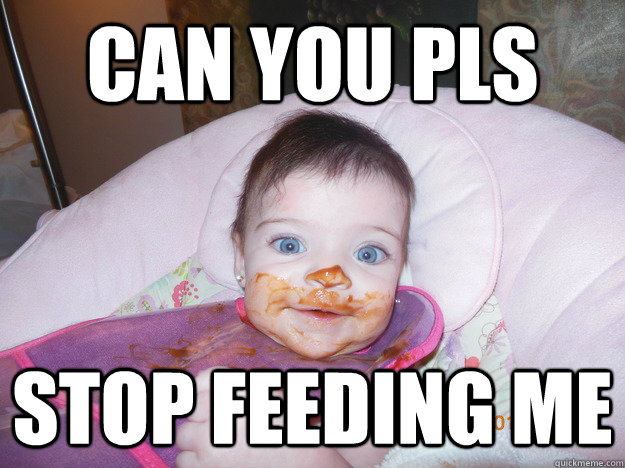 Can you pls stop feeding me - Can you pls stop feeding me  mel is cucu