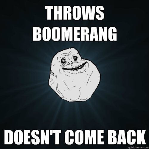 Throws Boomerang Doesn't Come back  Forever Alone