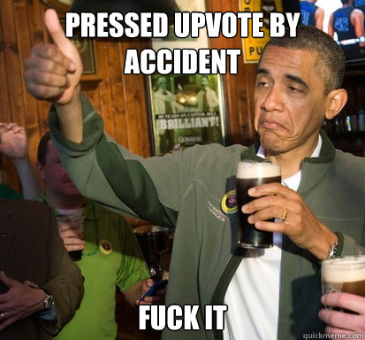 Pressed upvote by accident fuck it   Upvote Obama