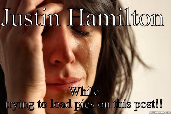JUSTIN HAMILTON  WHILE TRYING TO LOAD PICS ON THIS POST!! First World Problems