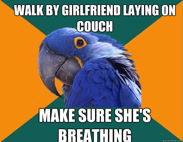 walk by girlfriend laying on couch make sure she's breathing  Paranoid Parrot