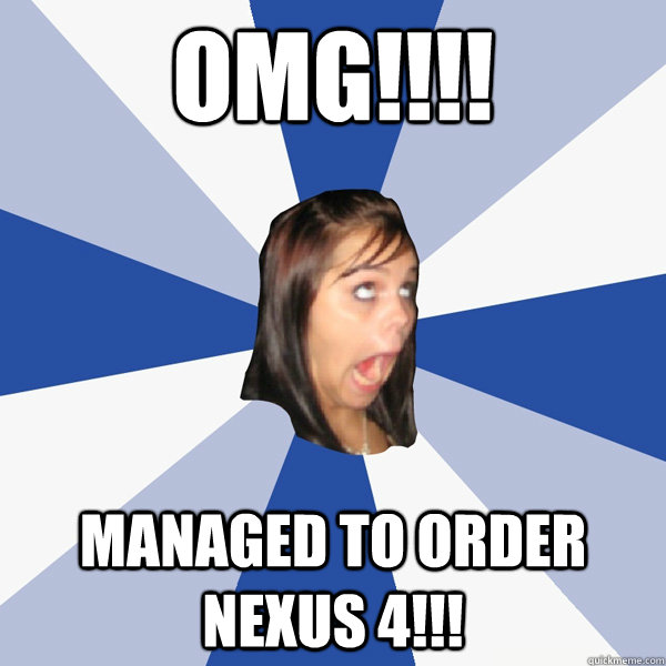 OMG!!!! MANAGED TO ORDER NEXUS 4!!!  Annoying Facebook Girl
