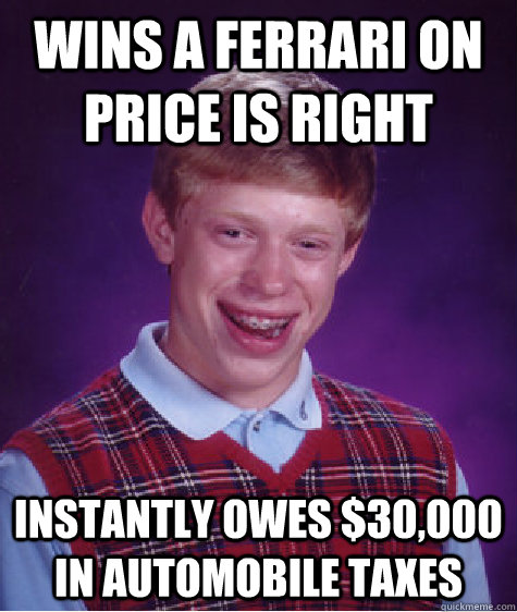 Wins a Ferrari on price is right instantly owes $30,000 in automobile taxes  Bad Luck Brian