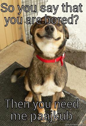SO YOU SAY THAT YOU ARE BORED? THEN YOU NEED ME PAAJKUB Good Dog Greg