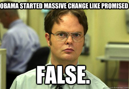 Obama started massive change like promised False.  Schrute