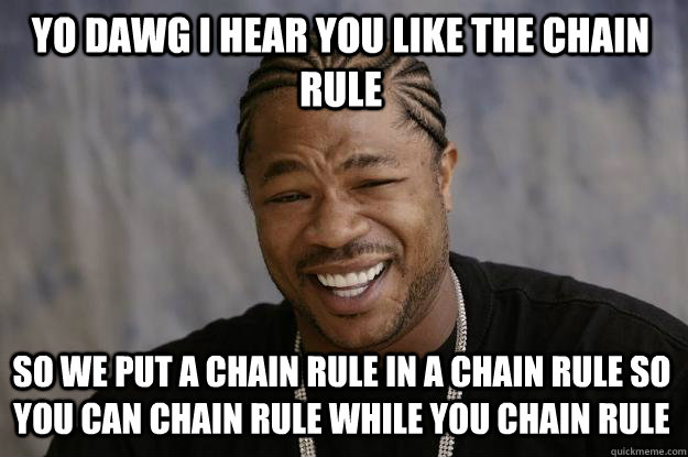 YO DAWG I HEAR YOU like the chain rule so we put a chain rule in a chain rule so you can chain rule while you chain rule  Xzibit meme