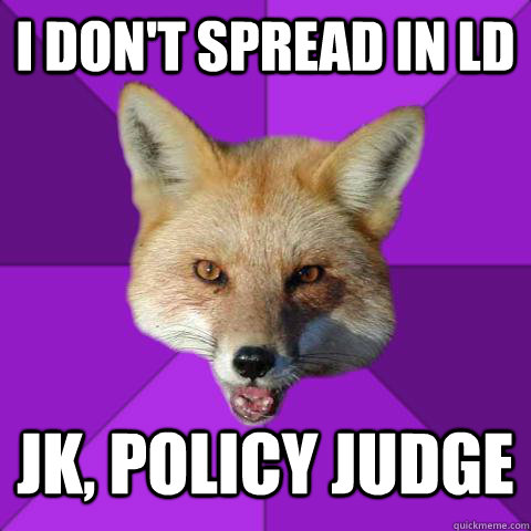 I don't spread in LD JK, Policy Judge  Forensics Fox