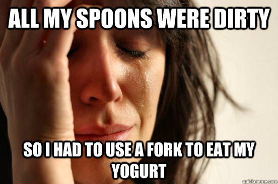 All my spoons were dirty so i had to use a fork to eat my yogurt - All my spoons were dirty so i had to use a fork to eat my yogurt  First World Problems