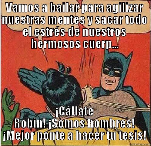Óscar y el bailongo - VAMOS A BAILAR PARA AGILIZAR NUESTRAS MENTES Y SACAR TODO EL ESTRÉS DE NUESTROS HERMOSOS CUERP... ¡CÁLLATE ROBIN! ¡SOMOS HOMBRES! ¡MEJOR PONTE A HACER TU TESIS! Batman Slapping Robin