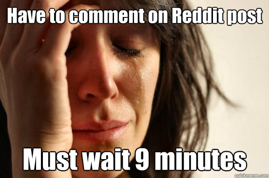Have to comment on Reddit post Must wait 9 minutes  First World Problems