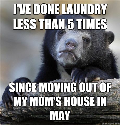 I've done laundry less than 5 times  Since moving out of my mom's house in May  Confession Bear