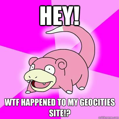 Hey! WTF happened to my geocities site!?  Slowpoke