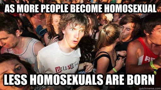 As more people become homosexual less homosexuals are born   Sudden Clarity Clarence