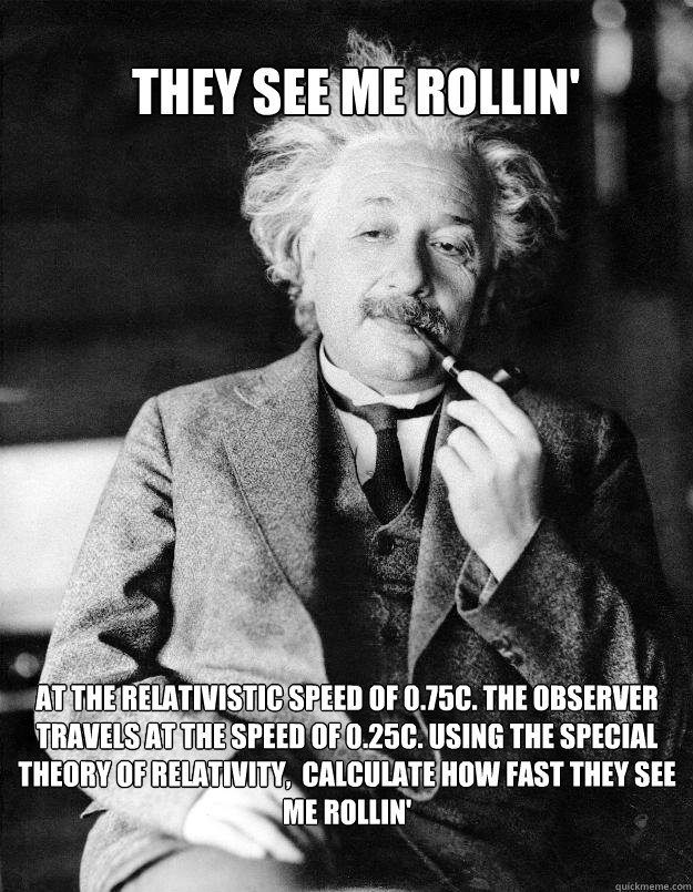 They see me rollin' at the relativistic speed of 0.75c. The observer travels at the speed of 0.25c. Using the special theory of relativity,  calculate how fast they see me rollin'  Einstein