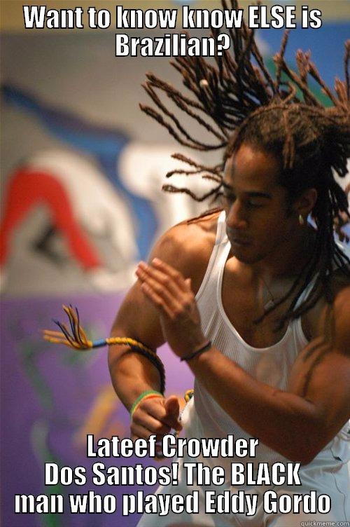 WANT TO KNOW KNOW ELSE IS BRAZILIAN? LATEEF CROWDER DOS SANTOS! THE BLACK MAN WHO PLAYED EDDY GORDO Misc