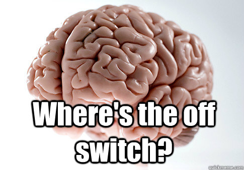  Where's the off switch?  Scumbag Brain