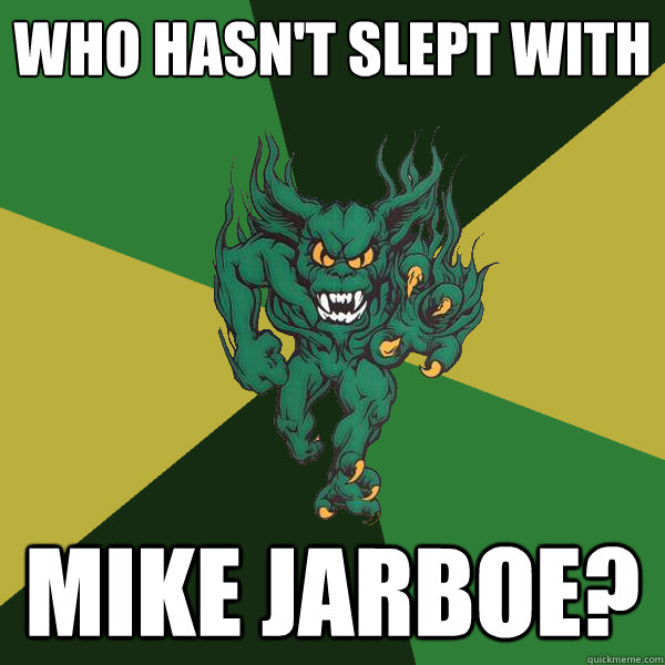 Who hasn't slept with Mike Jarboe?  Green Terror