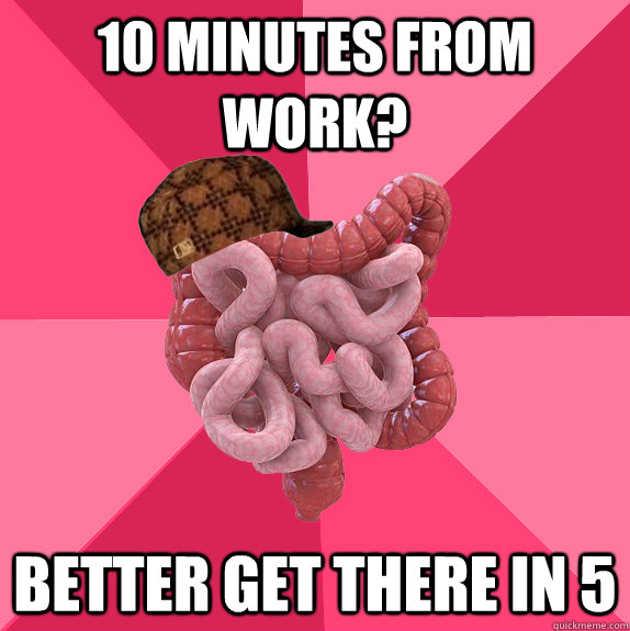 10 minutes from work? better get there in 5  Scumbag Intestines