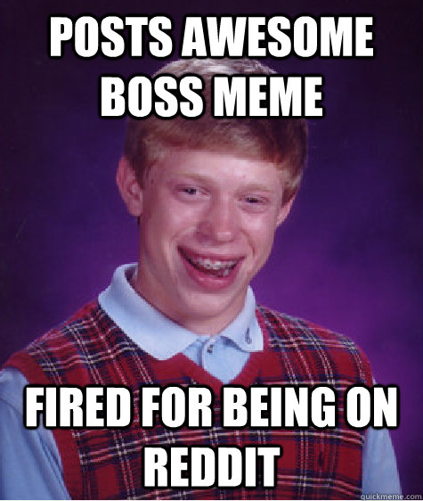 posts awesome boss meme fired for being on reddit  - posts awesome boss meme fired for being on reddit   Bad Luck Brian