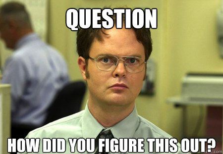 Question How did you figure this out?  Dwight
