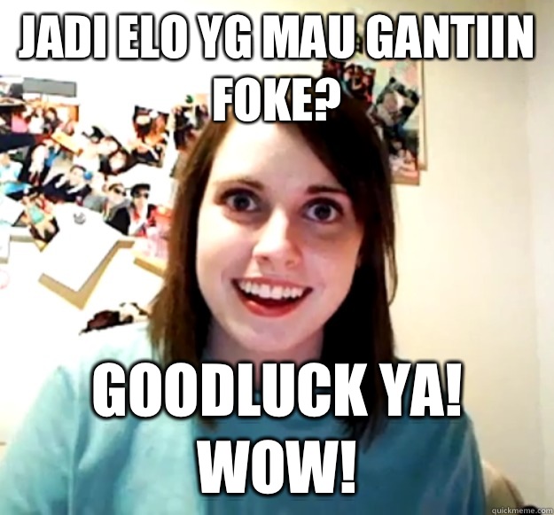 Jadi elo yg mau gantiin Foke? Goodluck ya! Wow!  Overly Attached Girlfriend