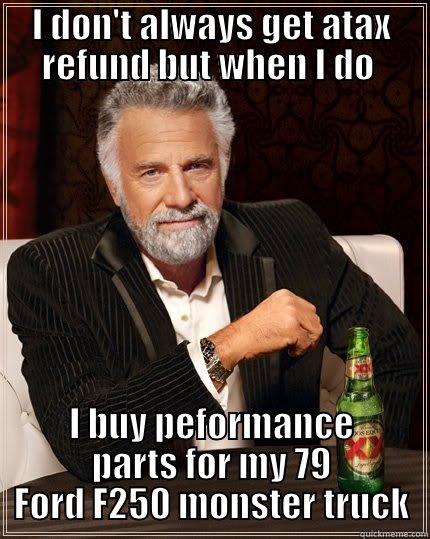 truck meme - I DON'T ALWAYS GET ATAX REFUND BUT WHEN I DO  I BUY PEFORMANCE PARTS FOR MY 79 FORD F250 MONSTER TRUCK The Most Interesting Man In The World