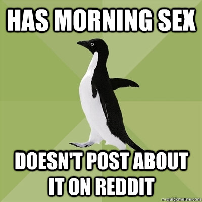 has morning sex Doesn't post about it on Reddit  Socially Average Penguin