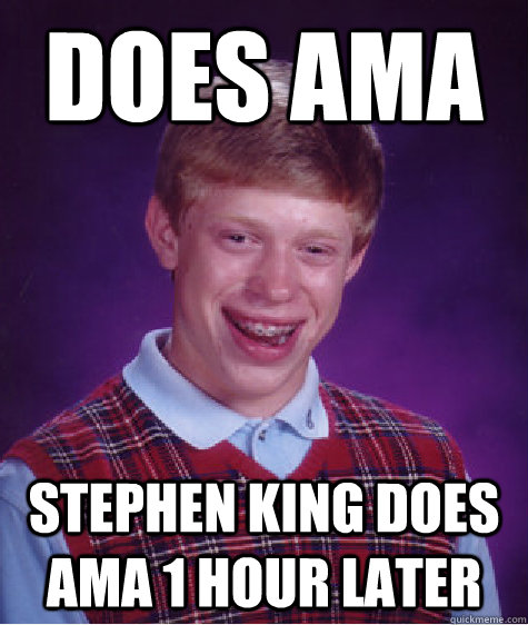 Does AMA Stephen King does AMA 1 hour later - Does AMA Stephen King does AMA 1 hour later  Bad Luck Brian
