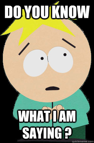 do you know what i am saying ? - do you know what i am saying ?  Bad Luck Butters