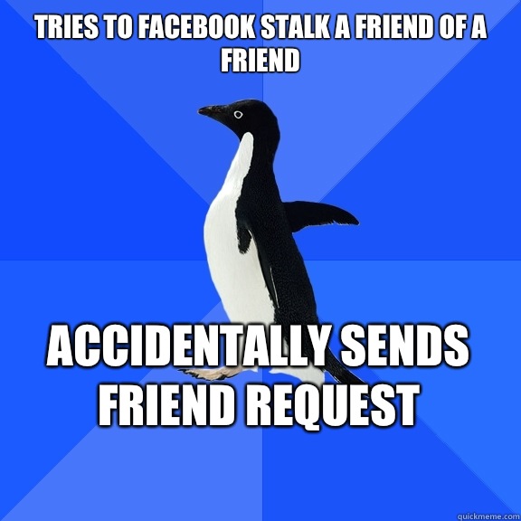 Tries to Facebook stalk a friend of a friend  Accidentally sends friend request    Socially Awkward Penguin