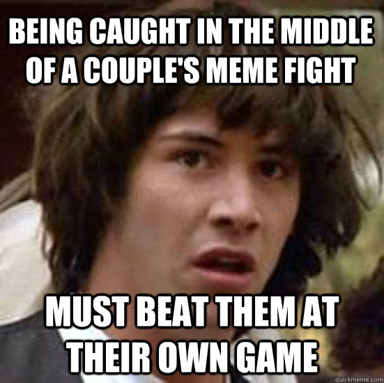 Being caught in the middle of a couple's meme fight must beat them at their own game  conspiracy keanu