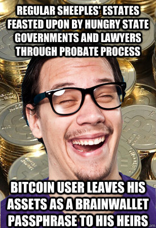 Regular sheeples' estates feasted upon by hungry state governments and lawyers through probate process bitcoin user leaves his assets as a brainwallet passphrase to his heirs  Bitcoin user not affected