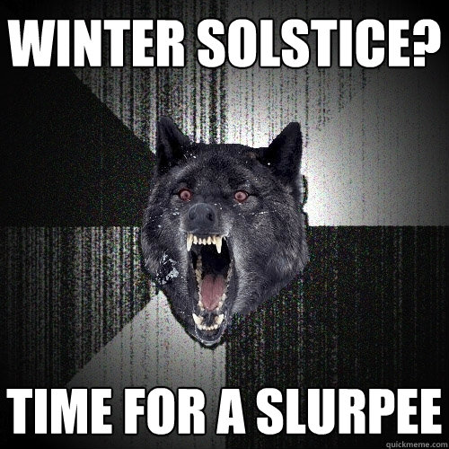 Winter Solstice? Time for a slurpee  Insanity Wolf