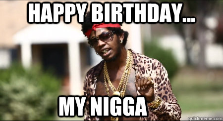 happy birthday... My Nigga  
