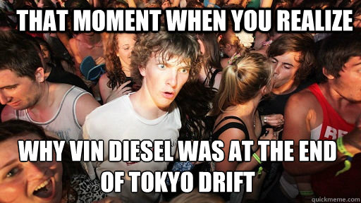 That moment when you realize why Vin Diesel was at the end of Tokyo Drift  Sudden Clarity Clarence