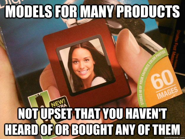 Models for many products not upset that you haven't heard of or bought any of them - Models for many products not upset that you haven't heard of or bought any of them  Misc