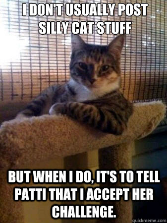 I don't usually post silly cat stuff but when I do, it's to tell patti that i accept her challenge.  The Most Interesting Cat in the World