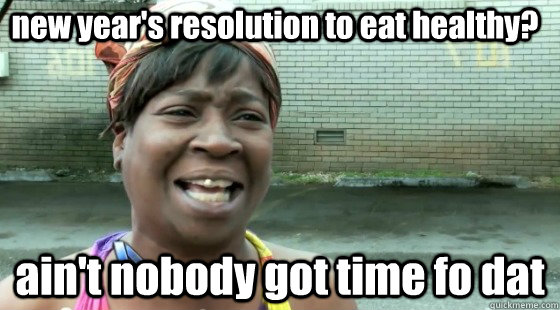 new year's resolution to eat healthy? ain't nobody got time fo dat  