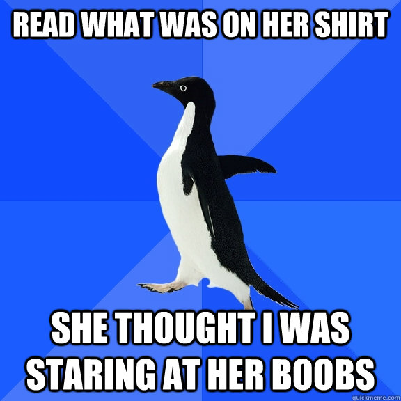 Read what was on her shirt She thought I was staring at her boobs  Socially Awkward Penguin