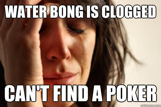 water bong is clogged can't find a poker  First World Problems